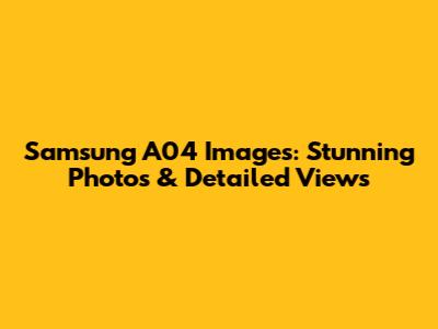 Samsung A04 Images: Stunning Photos & Detailed Views