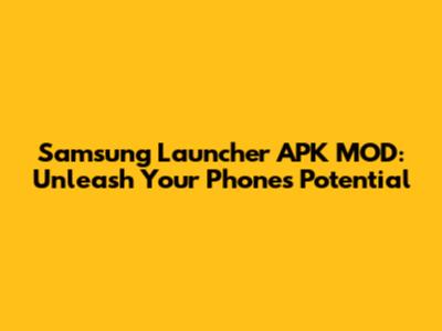 Samsung Launcher APK MOD: Unleash Your Phone's Potential