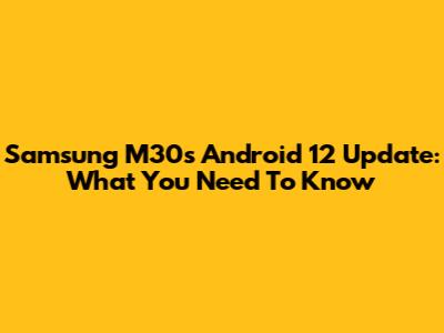 Samsung M30s Android 12 Update: What You Need To Know