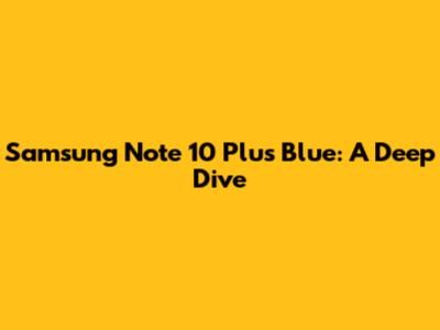 Samsung Note 10 Plus Blue: A Deep Dive