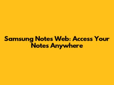 Samsung Notes Web: Access Your Notes Anywhere
