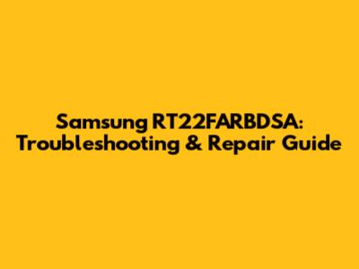 Samsung RT22FARBDSA: Troubleshooting & Repair Guide