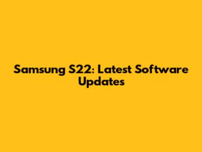 Samsung S22: Latest Software Updates