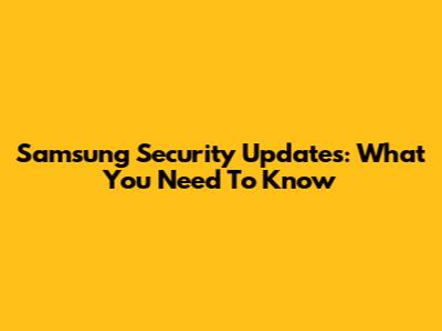 Samsung Security Updates: What You Need To Know