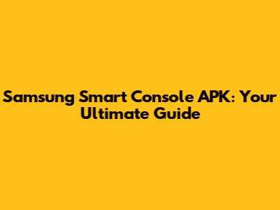 Samsung Smart Console APK: Your Ultimate Guide