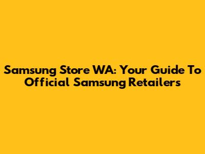 Samsung Store WA: Your Guide To Official Samsung Retailers