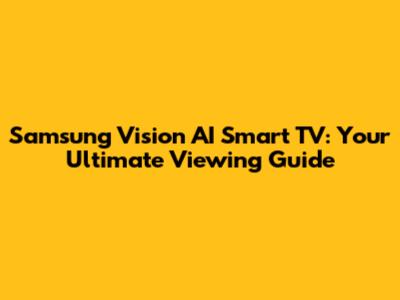 Samsung Vision AI Smart TV: Your Ultimate Viewing Guide