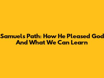 Samuel's Path: How He Pleased God And What We Can Learn