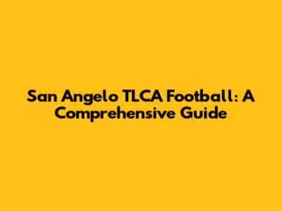 San Angelo TLCA Football: A Comprehensive Guide