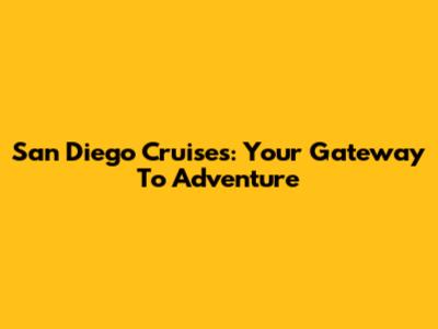 San Diego Cruises: Your Gateway To Adventure