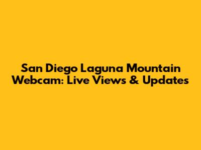San Diego Laguna Mountain Webcam: Live Views & Updates