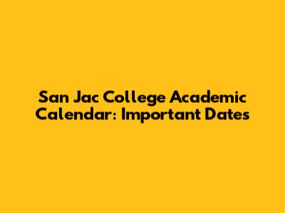 San Jac College Academic Calendar: Important Dates