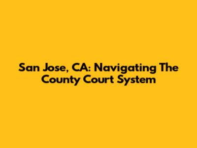 San Jose, CA: Navigating The County Court System