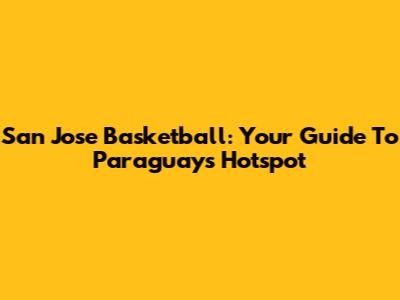 San Jose Basketball: Your Guide To Paraguay's Hotspot