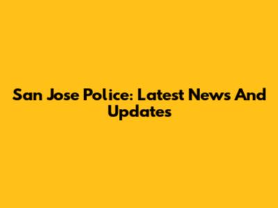San Jose Police: Latest News And Updates