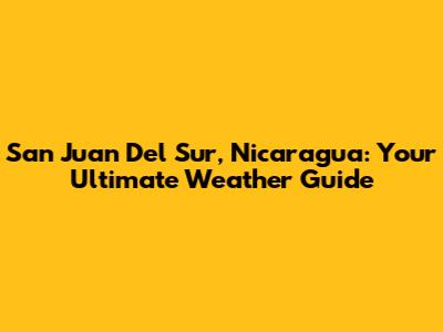 San Juan Del Sur, Nicaragua: Your Ultimate Weather Guide