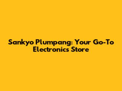 Sankyo Plumpang: Your Go-To Electronics Store