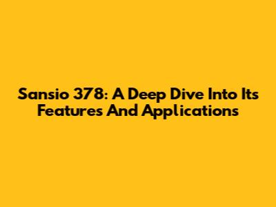 Sansio 378: A Deep Dive Into Its Features And Applications