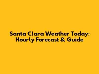 Santa Clara Weather Today: Hourly Forecast & Guide
