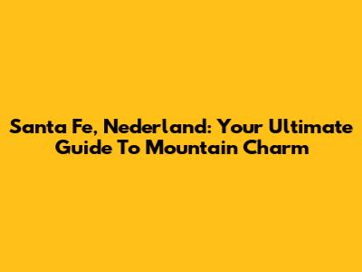 Santa Fe, Nederland: Your Ultimate Guide To Mountain Charm