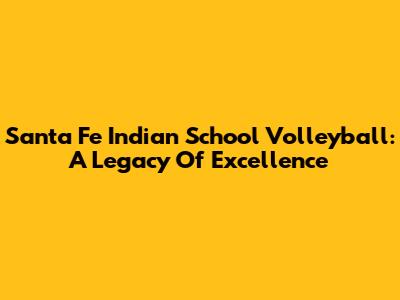 Santa Fe Indian School Volleyball: A Legacy Of Excellence
