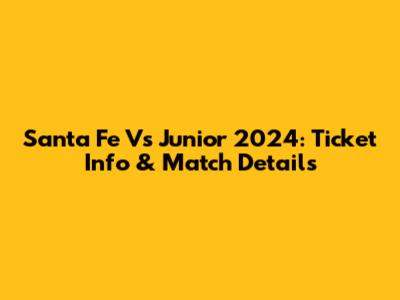 Santa Fe Vs Junior 2024: Ticket Info & Match Details