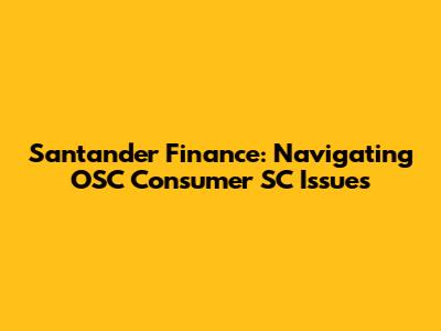 Santander Finance: Navigating OSC Consumer SC Issues