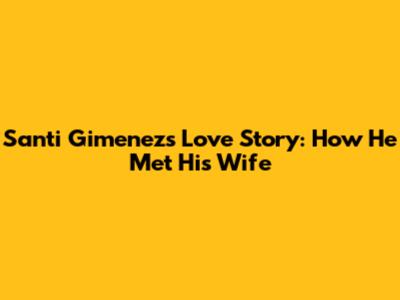 Santi Gimenez's Love Story: How He Met His Wife