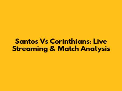 Santos Vs Corinthians: Live Streaming & Match Analysis