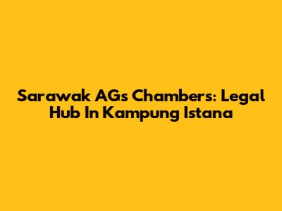 Sarawak AG's Chambers: Legal Hub In Kampung Istana