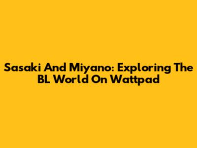 Sasaki And Miyano: Exploring The BL World On Wattpad