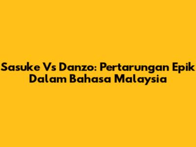 Sasuke Vs Danzo: Pertarungan Epik Dalam Bahasa Malaysia
