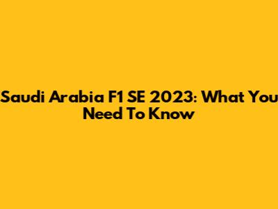 Saudi Arabia F1 SE 2023: What You Need To Know