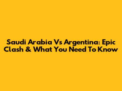 Saudi Arabia Vs Argentina: Epic Clash & What You Need To Know