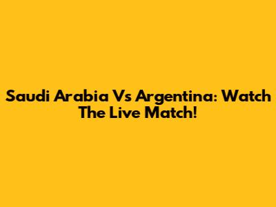 Saudi Arabia Vs Argentina: Watch The Live Match!