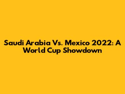 Saudi Arabia Vs. Mexico 2022: A World Cup Showdown