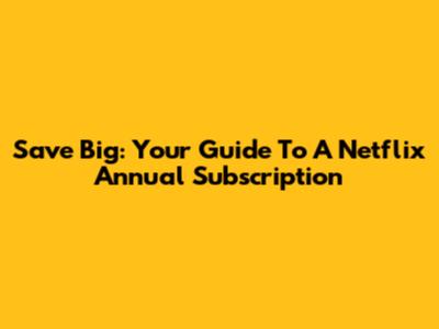 Save Big: Your Guide To A Netflix Annual Subscription