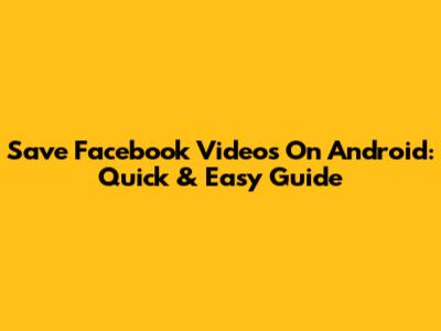 Save Facebook Videos On Android: Quick & Easy Guide