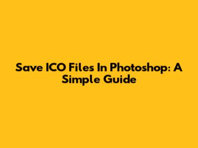 Save ICO Files In Photoshop: A Simple Guide