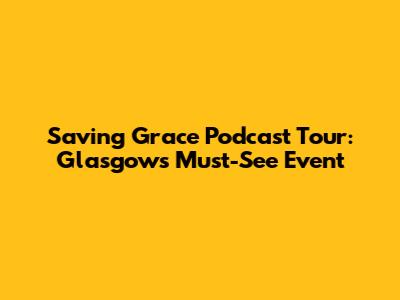 Saving Grace Podcast Tour: Glasgow's Must-See Event