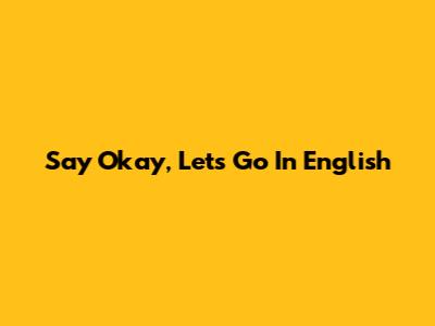 Say 'Okay, Let's Go' In English