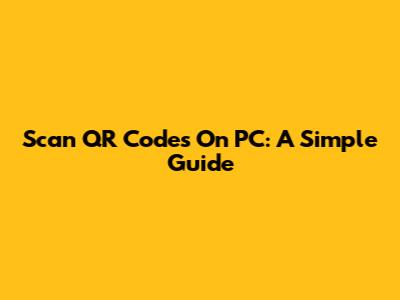 Scan QR Codes On PC: A Simple Guide