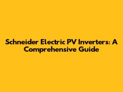 Schneider Electric PV Inverters: A Comprehensive Guide