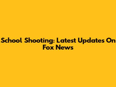 School Shooting: Latest Updates On Fox News