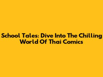 School Tales: Dive Into The Chilling World Of Thai Comics
