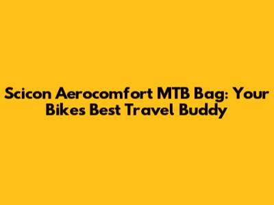 Scicon Aerocomfort MTB Bag: Your Bike's Best Travel Buddy