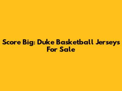 Score Big: Duke Basketball Jerseys For Sale