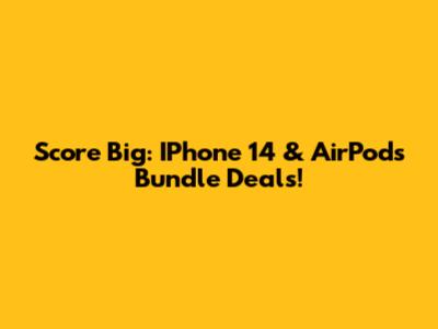 Score Big: IPhone 14 & AirPods Bundle Deals!
