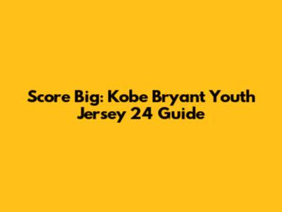 Score Big: Kobe Bryant Youth Jersey 24 Guide