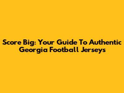 Score Big: Your Guide To Authentic Georgia Football Jerseys